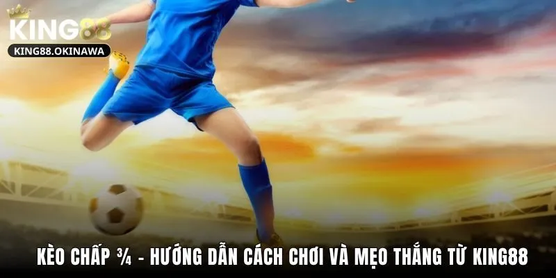 Kèo Chấp 3/4 - Hướng Dẫn Cách Chơi Và Mẹo Thắng Từ King88